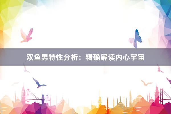 双鱼男特性分析：精确解读内心宇宙