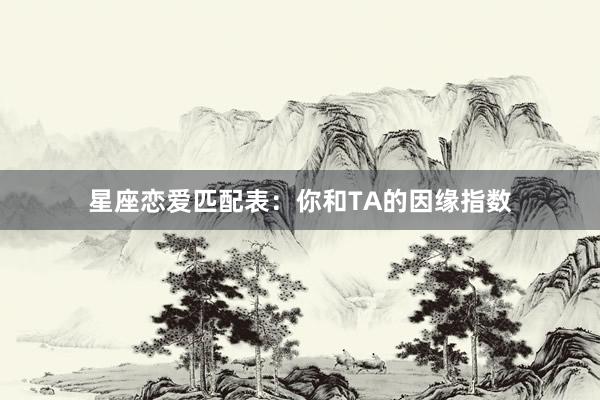 星座恋爱匹配表：你和TA的因缘指数
