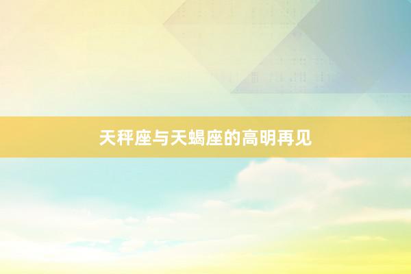 天秤座与天蝎座的高明再见