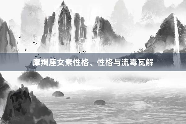 摩羯座女素性格、性格与流毒瓦解