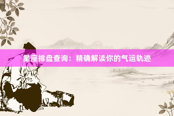 星座排盘查询：精确解读你的气运轨迹