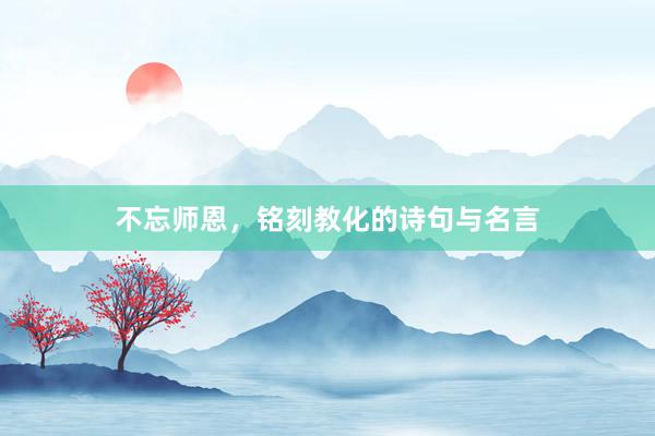 不忘师恩，铭刻教化的诗句与名言