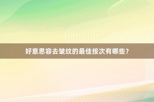 好意思容去皱纹的最佳按次有哪些？