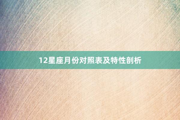 12星座月份对照表及特性剖析