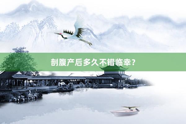 剖腹产后多久不错临幸？