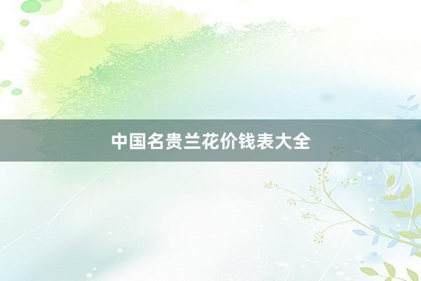 中国名贵兰花价钱表大全