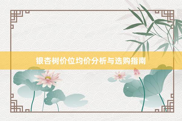 银杏树价位均价分析与选购指南
