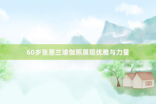 60岁张蕙兰瑜伽照展现优雅与力量